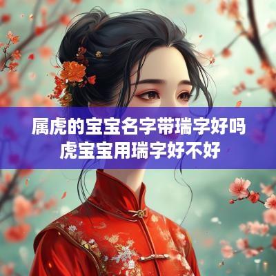 属虎的宝宝名字带瑞字好吗 虎宝宝用瑞字好不好