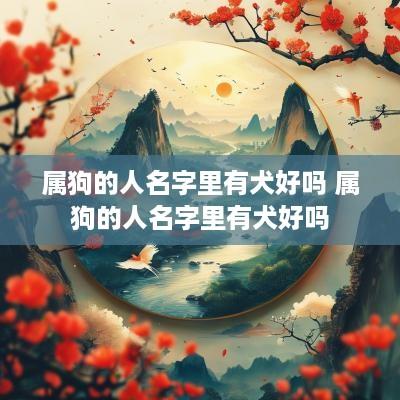 属狗的人名字里有犬好吗 属狗的人名字里有犬好吗