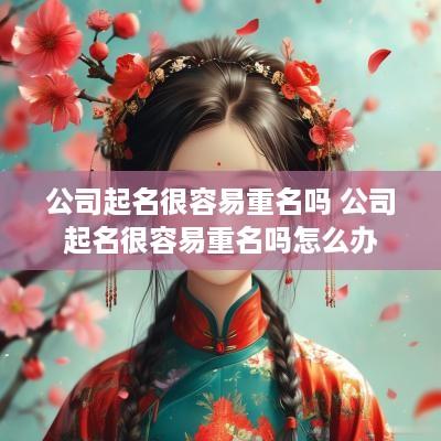 公司起名很容易重名吗 公司起名很容易重名吗怎么办