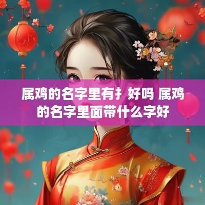 属鸡的名字里有扌好吗 属鸡的名字里面带什么字好