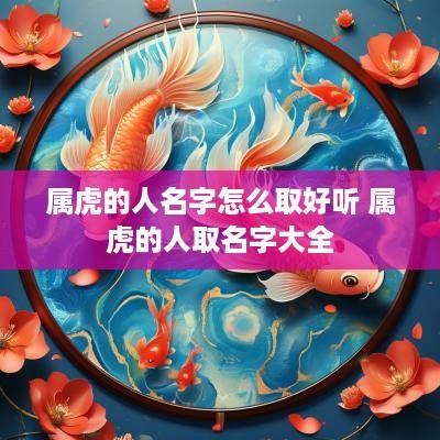 属虎的人名字怎么取好听 属虎的人取名字大全