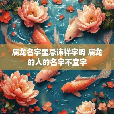 属龙名字里忌讳祥字吗 属龙的人的名字不宜字