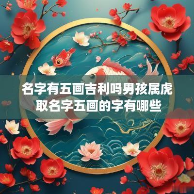 名字有五画吉利吗男孩属虎 取名字五画的字有哪些