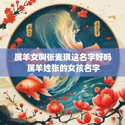 属羊女叫张麦琪这名字好吗 属羊姓张的女孩名字