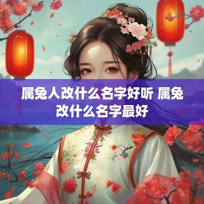 属兔人改什么名字好听 属兔改什么名字最好