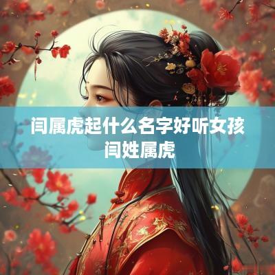 闫属虎起什么名字好听女孩 闫姓属虎