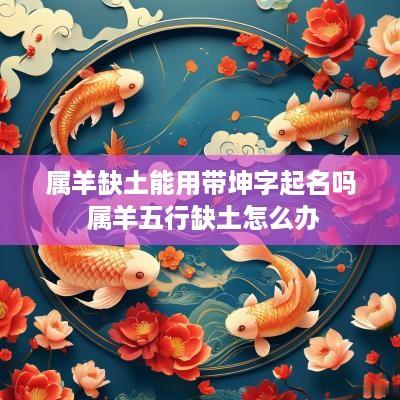 属羊缺土能用带坤字起名吗 属羊五行缺土怎么办