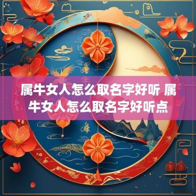 属牛女人怎么取名字好听 属牛女人怎么取名字好听点