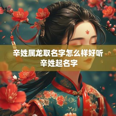 辛姓属龙取名字怎么样好听 辛姓起名字