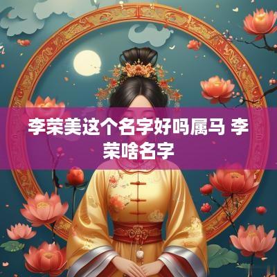 李荣美这个名字好吗属马 李荣啥名字