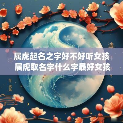属虎起名之字好不好听女孩 属虎取名字什么字最好女孩
