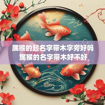 属猴的起名字带木字旁好吗 属猴的名字带木好不好
