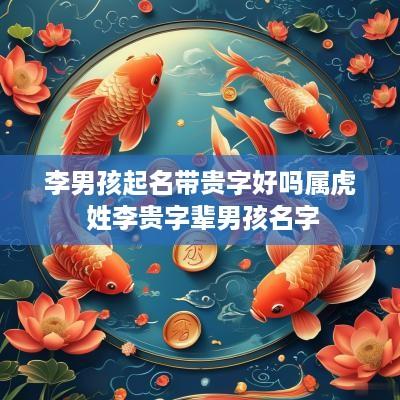 李男孩起名带贵字好吗属虎 姓李贵字辈男孩名字