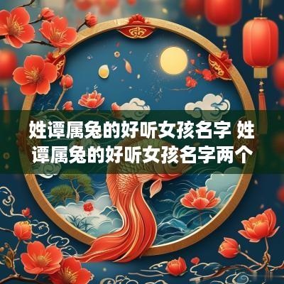姓谭属兔的好听女孩名字 姓谭属兔的好听女孩名字两个字