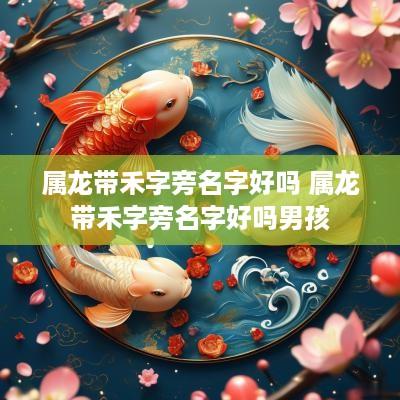 属龙带禾字旁名字好吗 属龙带禾字旁名字好吗男孩