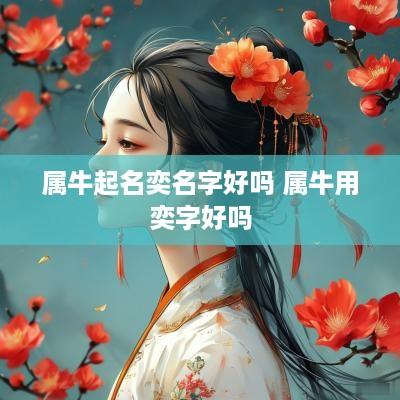 属牛起名奕名字好吗 属牛用奕字好吗