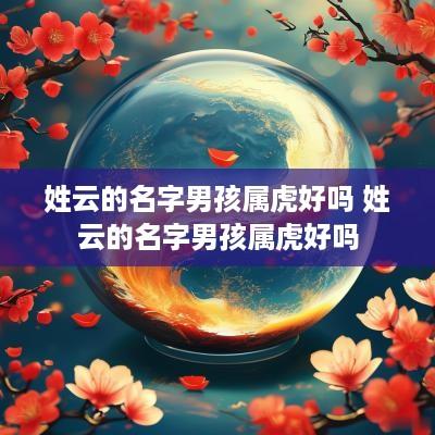 姓云的名字男孩属虎好吗 姓云的名字男孩属虎好吗