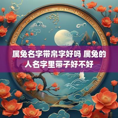 属兔名字带帛字好吗 属兔的人名字里带子好不好