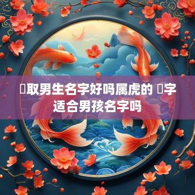 玥取男生名字好吗属虎的 玥字适合男孩名字吗