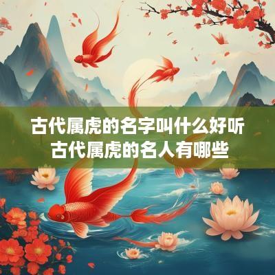 古代属虎的名字叫什么好听 古代属虎的名人有哪些
