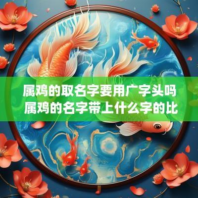 属鸡的取名字要用广字头吗 属鸡的名字带上什么字的比较好