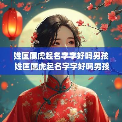 姓匡属虎起名字字好吗男孩 姓匡属虎起名字字好吗男孩怎么取