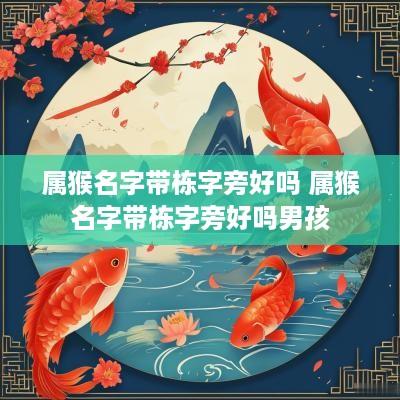 属猴名字带栋字旁好吗 属猴名字带栋字旁好吗男孩