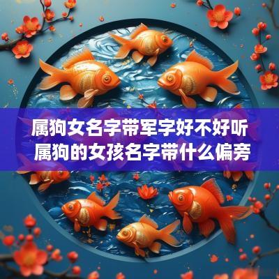 属狗女名字带军字好不好听 属狗的女孩名字带什么偏旁好