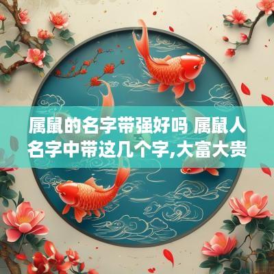 属鼠的名字带强好吗 属鼠人名字中带这几个字,大富大贵,转发行大运