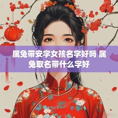 属兔带安字女孩名字好吗 属兔取名带什么字好