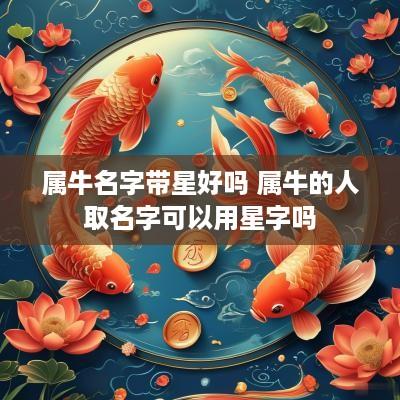 属牛名字带星好吗 属牛的人取名字可以用星字吗