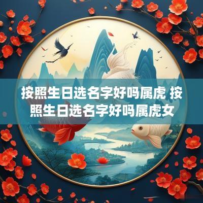 按照生日选名字好吗属虎 按照生日选名字好吗属虎女