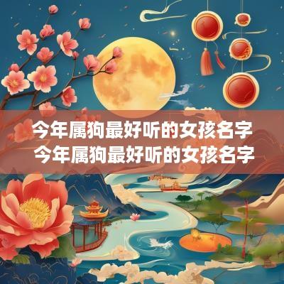 今年属狗最好听的女孩名字 今年属狗最好听的女孩名字有哪些