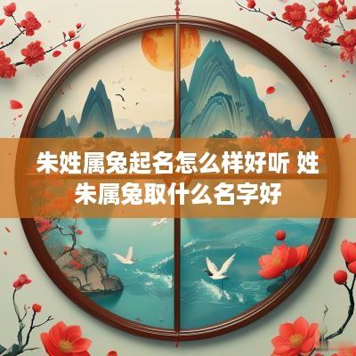 朱姓属兔起名怎么样好听 姓朱属兔取什么名字好