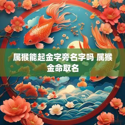 属猴能起金字旁名字吗 属猴金命取名