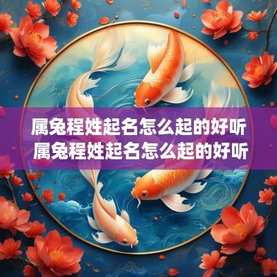 属兔程姓起名怎么起的好听 属兔程姓起名怎么起的好听点