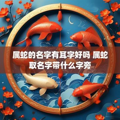 属蛇的名字有耳字好吗 属蛇取名字带什么字旁