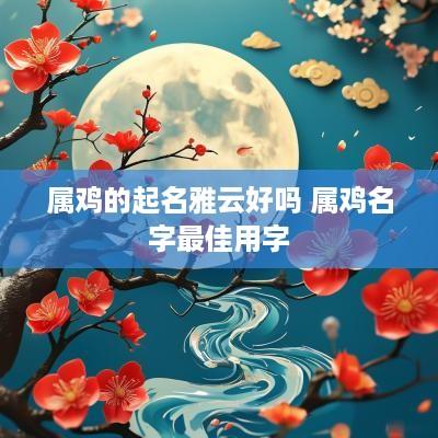 属鸡的起名雅云好吗 属鸡名字最佳用字