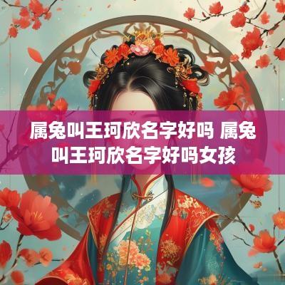 属兔叫王珂欣名字好吗 属兔叫王珂欣名字好吗女孩