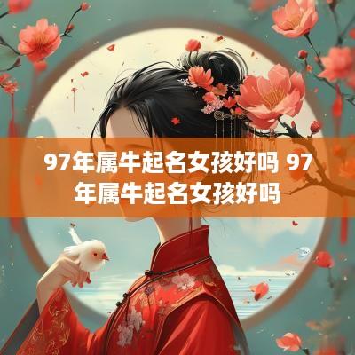 97年属牛起名女孩好吗 97年属牛起名女孩好吗
