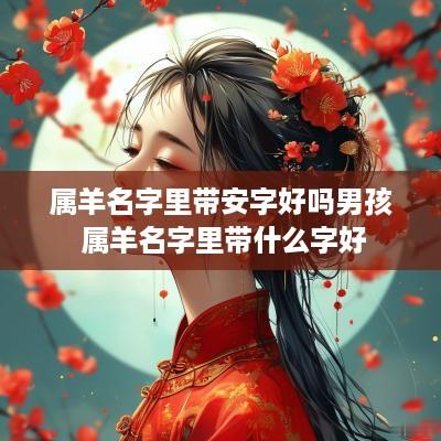属羊名字里带安字好吗男孩 属羊名字里带什么字好