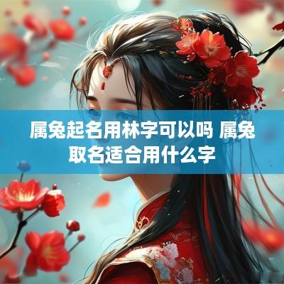 属兔起名用林字可以吗 属兔取名适合用什么字