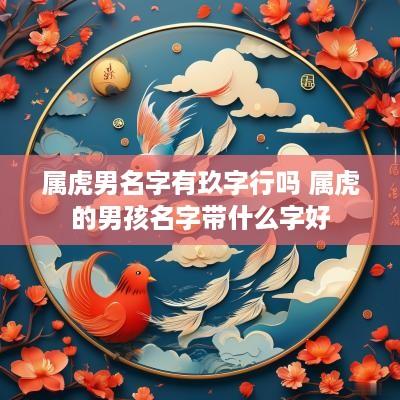 属虎男名字有玖字行吗 属虎的男孩名字带什么字好