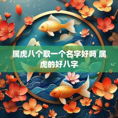 属虎八个取一个名字好吗 属虎的好八字