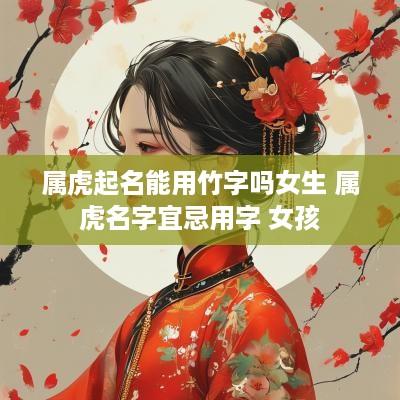 属虎起名能用竹字吗女生 属虎名字宜忌用字 女孩