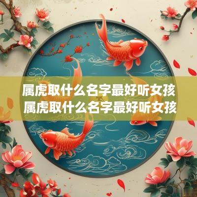 属虎取什么名字最好听女孩 属虎取什么名字最好听女孩子