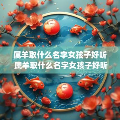 属羊取什么名字女孩子好听 属羊取什么名字女孩子好听点