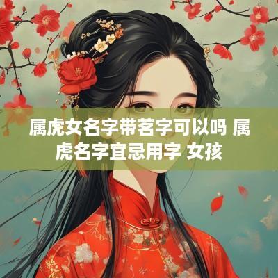 属虎女名字带茗字可以吗 属虎名字宜忌用字 女孩