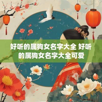 好听的属狗女名字大全 好听的属狗女名字大全可爱