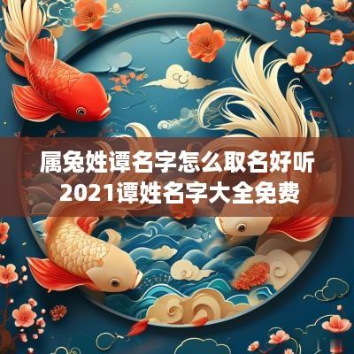 属兔姓谭名字怎么取名好听 2025谭姓名字大全免费
